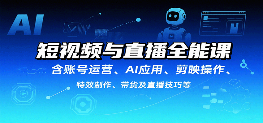 短视频与直播全能课,含账号运营、AI应用、剪映操作、特效制作、带货及直播技巧等-网创资源站