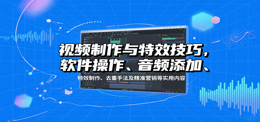 视频制作与特效技巧:软件操作、音频添加、特效制作、去重手法及精准营销等实用内容-网创资源站