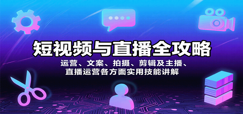 短视频与直播全攻略:运营、文案、拍摄、剪辑及主播、直播运营各方面实用技能讲解-网创资源站