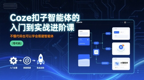 Coze扣子智能体的入门到实战进阶课，不懂代码也可以学会搭建智能体-网创资源站