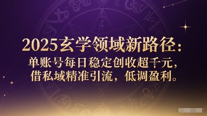 2025玄学领域新路径：单账号每日稳定创收1k+，借私域精准引流，低调盈利-网创资源站