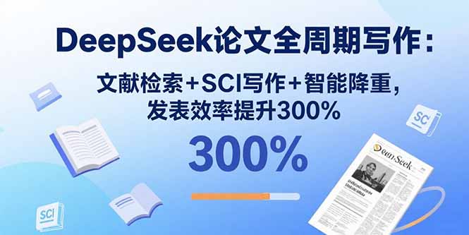 DeepSeek论文全周期写作:文献检索+SCI写作+智能降重,发表效率提升300%-网创资源站