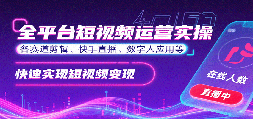 全平台短视频运营实操，各赛道剪辑、快手直播、数字人应用等，快速实现短视频变现-网创资源站