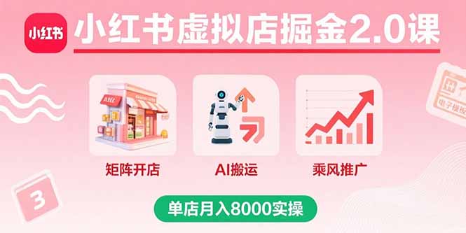 小红书虚拟店掘金2.0课,矩阵开店+AI搬运+乘风推广,单店月入8000实操-网创资源站