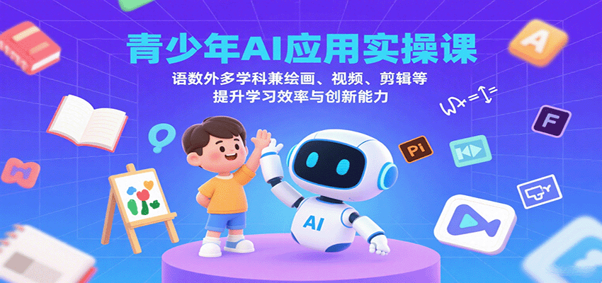 青少年AI应用实操课:语数外多学科兼绘画、视频、剪辑等提升学习效率与创新能力-网创资源站