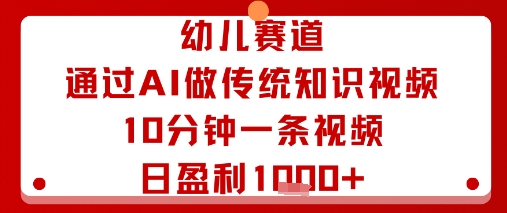 幼儿赛道：通过AI做传统知识视频，10分钟一条视频，日盈利多张-网创资源站