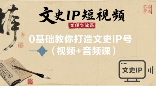 文史IP短视频变现实战课,0基础教你打造文史IP号(视频+音频课)-网创资源站