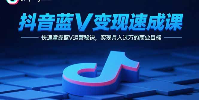 抖音蓝V变现速成课,快速掌握蓝V运营秘诀,实现月入过万的商业目标-网创资源站