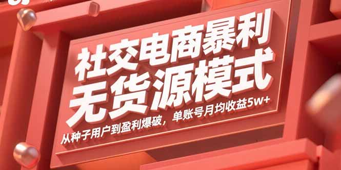 社交电商暴利无货源模式：从种子用户到盈利爆破，单账号月均收益5w+-网创资源站