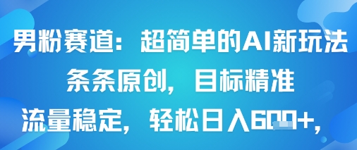 男粉赛道：超简单的AI新玩法条条原创，目标精准，流量稳定轻松日入6张+-网创资源站