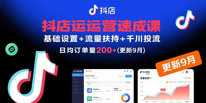 抖店运营速成课,基础设置+流量扶持+千川投流,30天日均订单200+(更新9月-网创资源站