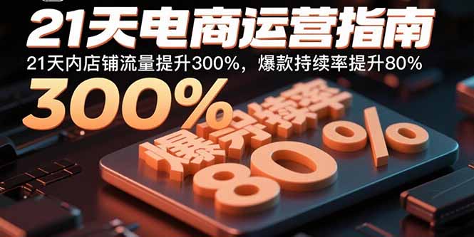 21天电商运营指南:21天内店铺流量提升300%,爆款持续率提升80%-网创资源站