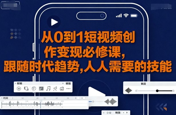 从0到1短视频创作变现必修课，跟随时代趋势，人人需要的技能-网创资源站