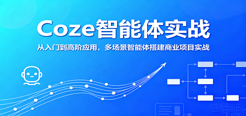 Coze智能体实战,从入门到高阶应用,多场景智能体搭建商业项目实战-网创资源站