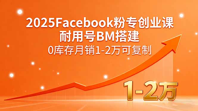 2025Facebook粉专创业课,耐用号BM搭建,0库存月销1-2万可复制-网创资源站