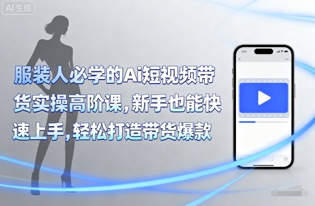 服装人必学的Ai短视频带货实操高阶课,新手也能快速上手,轻松打造带货爆款-网创资源站