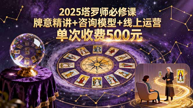 2025塔罗师必修课,牌意精讲+咨询模型+线上运营,单次收费500元-网创资源站