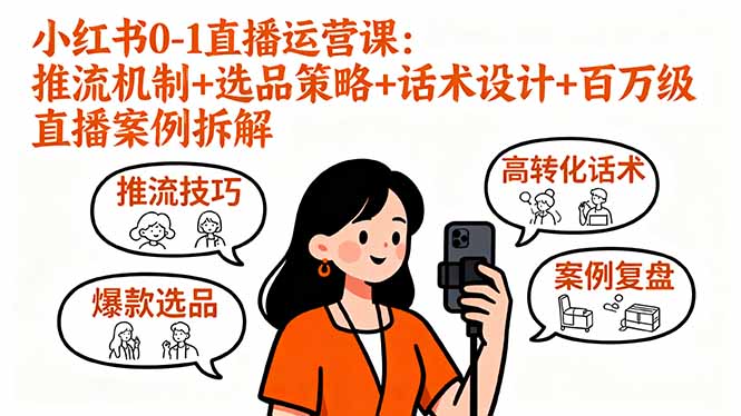 小红书0-1直播运营课:推流机制+选品策略+话术设计+百万级直播案例拆解-网创资源站