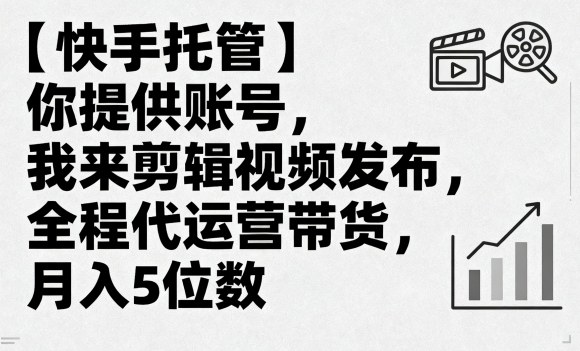 【快手托管】你提供账号,我来剪辑视频发布,全程代运营带货,月入5位数【揭秘】-网创资源站