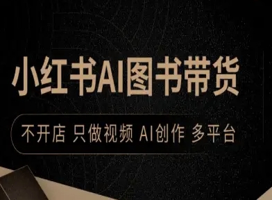 小红书AI图书带货，不开店，只做视频，AI创作，多平台-网创资源站