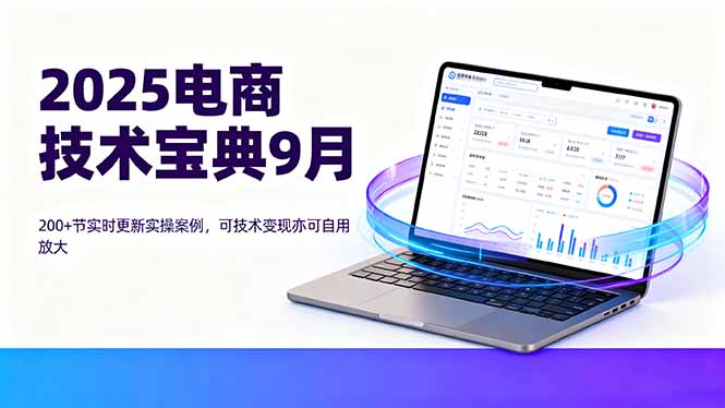 2025电商技术宝典9月:200+节实时更新实操案例,可技术变现亦可自用放大-网创资源站