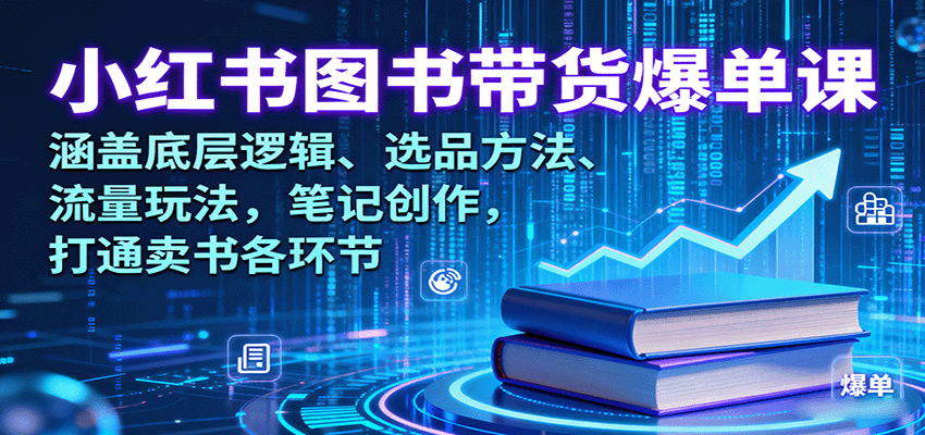 小红书图书带货爆单课:涵盖底层逻辑、选品方法、流量玩法,笔记创作,打通卖书各环节-网创资源站