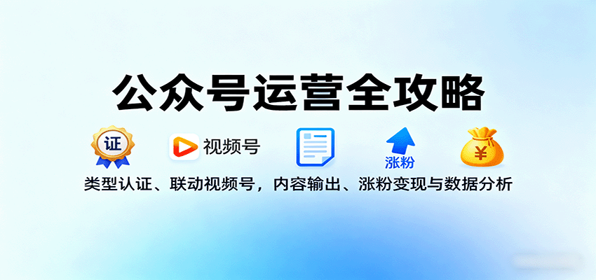 公众号运营全攻略:类型认证、联动视频号,内容输出、涨粉变现与数据分析-网创资源站