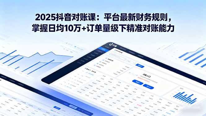 2025抖音 对账课：平台最新财务规则 掌握日均10万+订单量级下精准对账能力-网创资源站
