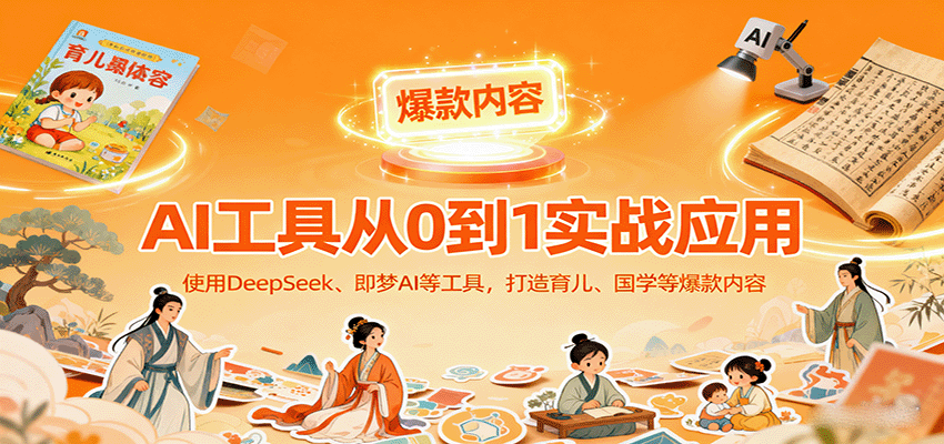 AI工具实战应用,零基础使用DeepSeek、即梦AI等打造育儿、国学等可变现的爆款作品-网创资源站