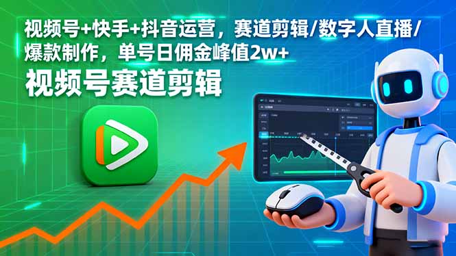 视频号+快手+抖音运营,赛道剪辑/数字人直播/爆款制作,单号日佣金峰值2w+-网创资源站