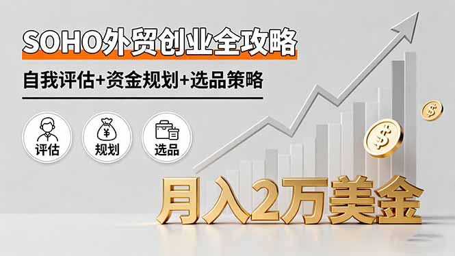 SOHO外贸创业全攻略,自我评估+资金规划+选品策略,月入2万美金-网创资源站