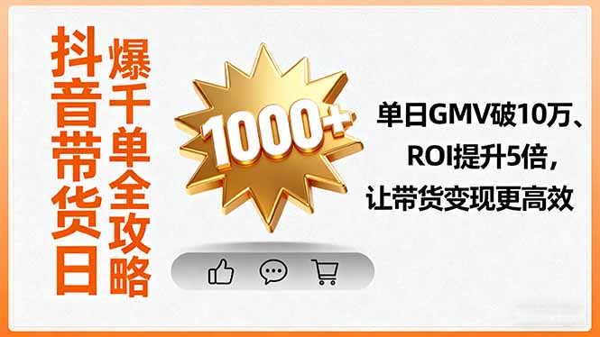 抖音带货日爆千单全攻略,单日GMV破10万、ROI提升5倍,让带货变现更高效-网创资源站
