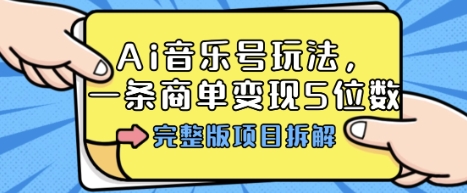 Ai音乐号玩法,多平台几十万粉,一条商单变现5位数,完整版项目拆解-网创资源站