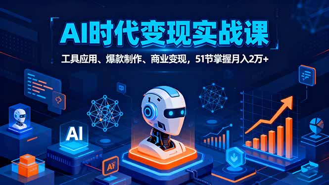 AI时代全场景实战课,工具应用、爆款制作、商业变现,51节掌握月入2万+-网创资源站