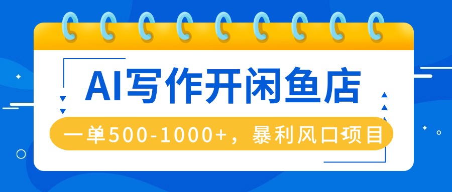 AI写作开闲鱼店,一单500-1000+,暴利风口项目,永不失业副业兼职-网创资源站