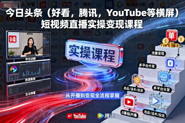 今日头条(好看,腾讯,YouTube等横屏)短视频直播实操变现课程-网创资源站