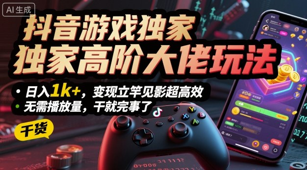 抖音游戏独家高阶大佬玩法，日入1k+，变现立竿见影超高效，无需播放量，干就完事了【揭秘】-网创资源站