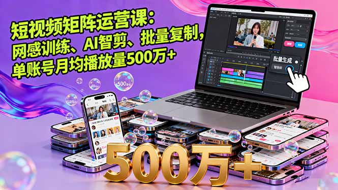 短视频矩阵运营课：网感训练、AI智剪、批量复制，单账号月均播放量500万+-网创资源站