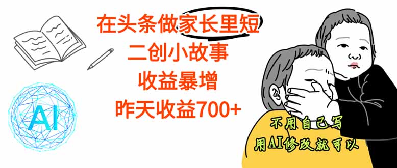 【劲爆】在头条做家长里短二创小故事,收益暴增,这个月我已经赚了1.5W+-网创资源站