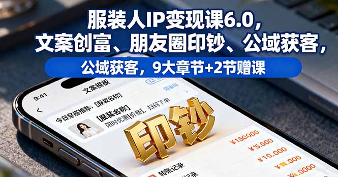 服装人IP变现课6.0,文案创富、朋友圈印钞、公域获客,9大章节+2节赠课-网创资源站