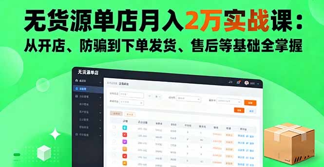 无货源单店月入2万实战课:从开店、防骗到下单发货、售后等基础全掌握-网创资源站