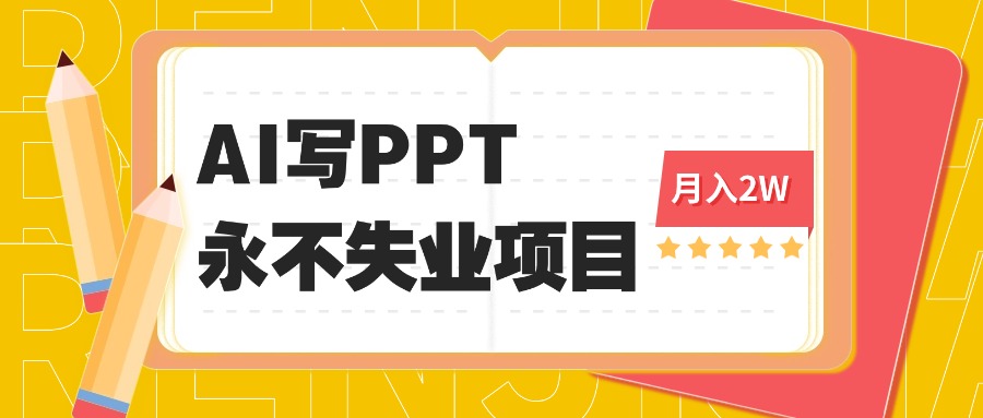 2025年用AI代写PPT打金,一单100-3K, 永不失业项目,细分蓝海领域-网创资源站