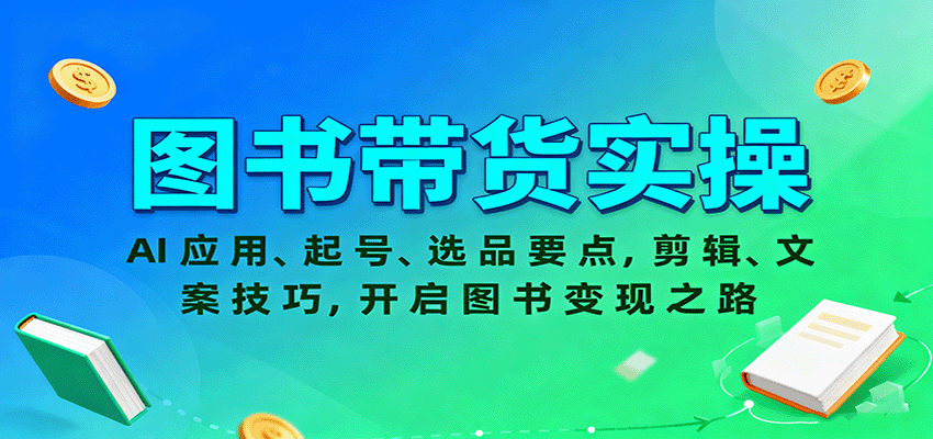 图书带货实操,AI应用、起号、选品要点,剪辑、文案技巧,开启图书变现之路-网创资源站
