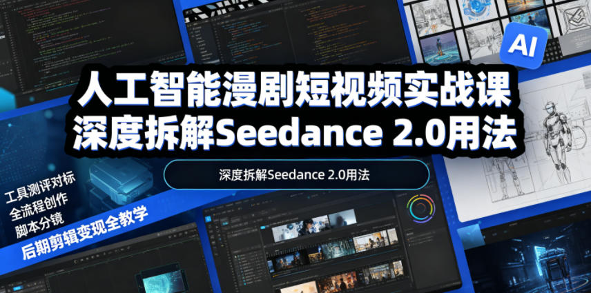 人工智能漫剧短视频实战课，深度拆解Seedance 2.0用法，工具测评对标+全流程创作+脚本分镜+后期剪辑变现全教学-网创资源站