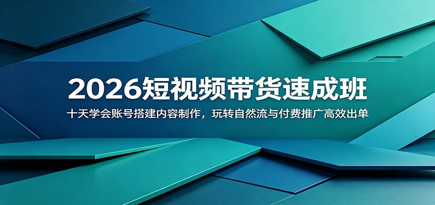 2026短视频带货速成班：十天学会账号搭建内容制作，玩转自然流与付费推广高效出单-网创资源站