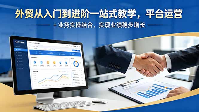 外贸从入门到进阶一站式教学,平台运营 + 业务实操结合,实现业绩稳步增长-网创资源站