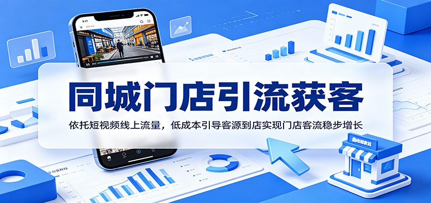 同城门店引流获客:依托短视频线上流量,低成本引导客源到店实现门店客流稳步增长-网创资源站