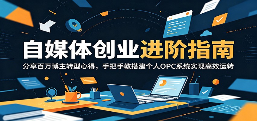 自媒体创业进阶指南：分享百万博主转型心得，手把手教搭建个人OPC系统实现高效运转-网创资源站