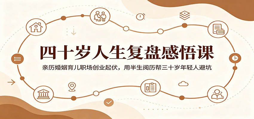 四十岁人生复盘感悟课：亲历婚姻育儿职场创业起伏，用半生阅历帮三十岁年轻人避坑-网创资源站