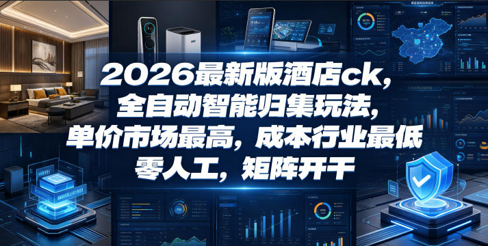 2026最新版酒店ck，全自动智能归集玩法，单价市场最高，成本行业最低，零人工，矩阵开干【揭秘】-网创资源站